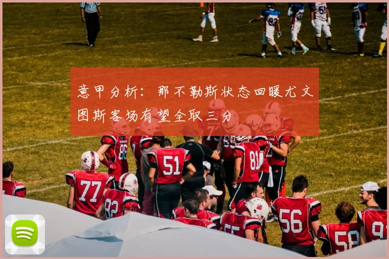 意甲分析：那不勒斯状态回暖尤文图斯客场有望全取三分