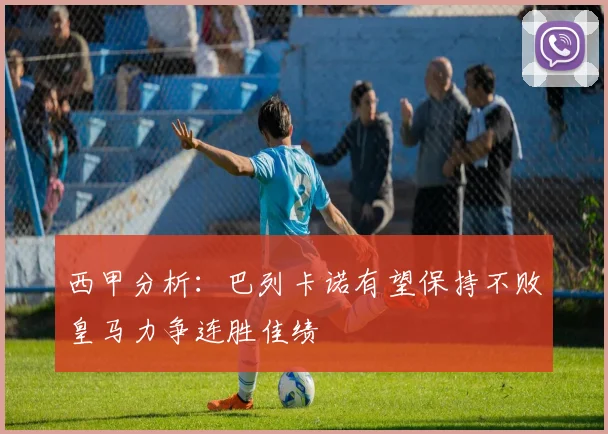 西甲分析：巴列卡诺有望保持不败皇马力争连胜佳绩