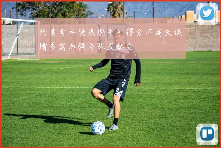 约基奇半场表现平平得分不高失误增多需加强与队友配合