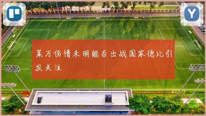 莱万伤情未明能否出战国家德比引发关注