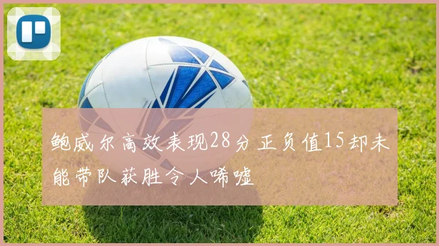 鲍威尔高效表现28分正负值15却未能带队获胜令人唏嘘