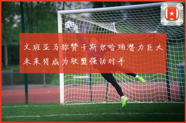 文班亚马称赞卡斯尔哈珀潜力巨大未来将成为联盟强劲对手