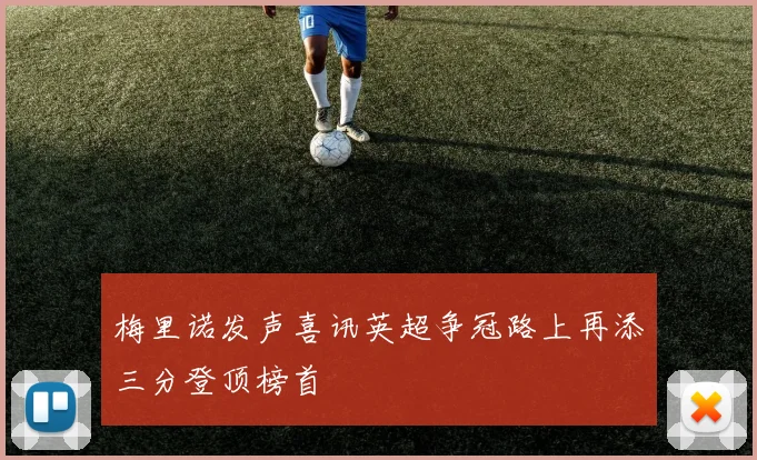 梅里诺发声喜讯英超争冠路上再添三分登顶榜首