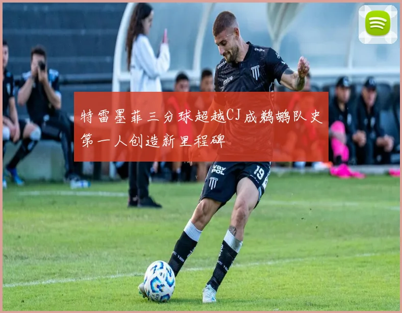 特雷墨菲三分球超越CJ成鹈鹕队史第一人创造新里程碑