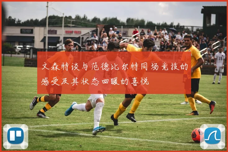 文森特谈与范德比尔特同场竞技的感受及其状态回暖的喜悦