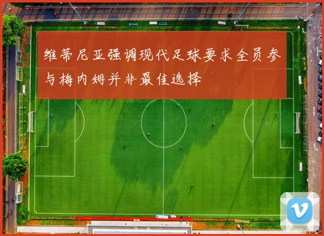 维蒂尼亚强调现代足球要求全员参与梅内姆并非最佳选择