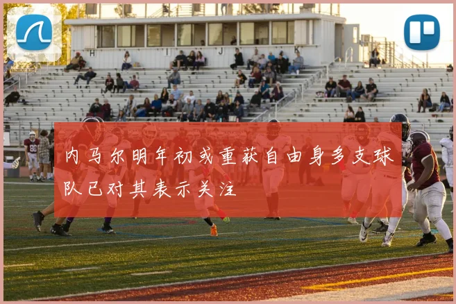 内马尔明年初或重获自由身多支球队已对其表示关注