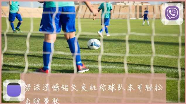 努诺遗憾错失良机称球队本可轻松击败曼联